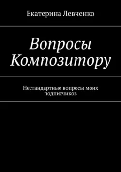 Вопросы Композитору. Нестандартные вопросы моих подписчиков, Екатерина Левченко