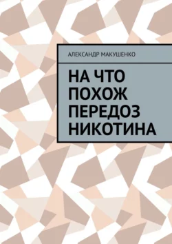 На что похож передоз никотина, Александр Макушенко