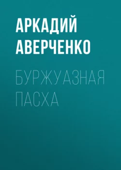 Буржуазная Пасха, Аркадий Аверченко