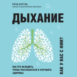 Дыхание. Как его наладить, чтобы расслабиться и улучшить здоровье, Ричи Босток