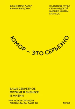 Юмор – это серьезно. Ваше секретное оружие в бизнесе и жизни Дженнифер Аакер и Наоми Багдонас