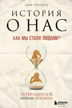 История о нас. Как мы стали людьми? Путеводитель по эволюции человека Адам Резерфорд