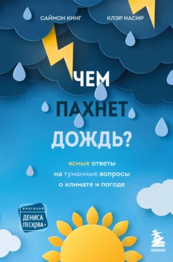 Чем пахнет дождь? Ясные ответы на туманные вопросы о климате и погоде, Саймон Кинг