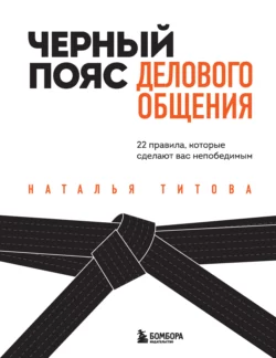 Черный пояс делового общения. 22 правила, которые сделают вас непобедимым, Наталья Титова