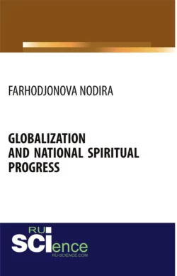 Globalization and national spiritual progress. (Аспирантура, Бакалавриат, Магистратура). Монография., Нодира Фарходжонова