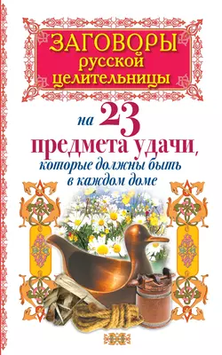 Заговоры русской целительницы на 23 предмета удачи, которые должны быть в каждом доме, Алексей Тихонов