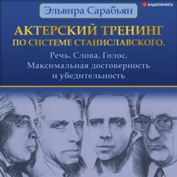 Актерский тренинг по системе Станиславского. Речь. Слова. Голос. Максимальная достоверность и убедительность, Эльвира Сарабьян