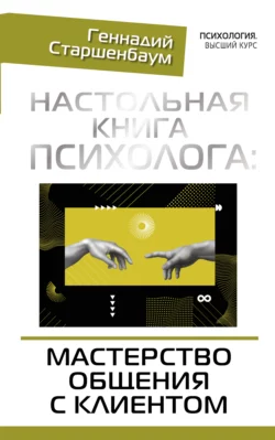 Настольная книга психолога: мастерство общения с клиентом, Геннадий Старшенбаум