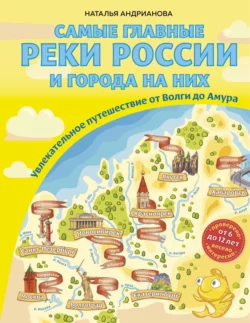 Самые главные реки России и города на них. Увлекательное путешествие от Волги до Амура, Наталья Андрианова