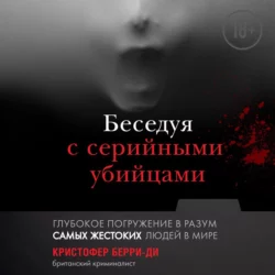 Беседуя с серийными убийцами. Глубокое погружение в разум самых жестоких людей в мире, Кристофер Берри-Ди