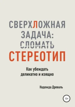 СверхЛожная задача: сломать стереотип. Как убеждать деликатно и изящно Надежда Древаль