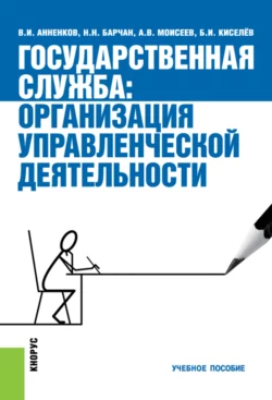 Государственная служба: организация управленческой деятельности. (Аспирантура, Бакалавриат, Магистратура, Специалитет). Учебное пособие., Анатолий Моисеев