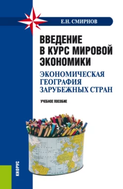 Введение в курс мировой экономики (экономическая география зарубежных стран). (Бакалавриат, Специалитет). Учебное пособие., Евгений Смирнов