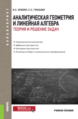 Аналитическая геометрия и линейная алгебра.Теория и решение задач. (Бакалавриат). Учебное пособие., Сергей Граськин