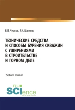 Технические средства и способы бурения скважин с уширениями в строительстве и горном деле. (Аспирантура  Бакалавриат  Магистратура). Учебное пособие. Екатерина Шляхова и Владимир Чернюк