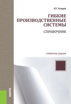 Гибкие производственные системы. Справочник. (Бакалавриат, Специалитет). Справочное издание., Юрий Козырев