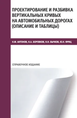 Проектирование и разбивка вертикальных кривых на автомобильных дорогах (описание и таблицы). (Бакалавриат  Специалитет  СПО). Справочное издание. Юрий Фриц и Николай Боровков