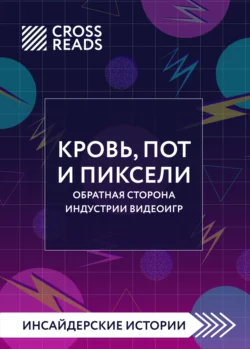 Саммари книги «Кровь, пот и пиксели. Обратная сторона индустрии видеоигр. 2-е издание», Коллектив авторов