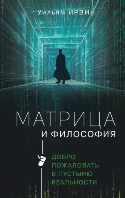 Матрица и философия. Добро пожаловать в пустыню реальности Уильям Ирвин