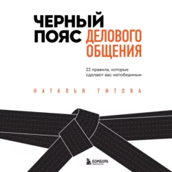 Черный пояс делового общения. 22 правила, которые сделают вас непобедимым, Наталья Титова