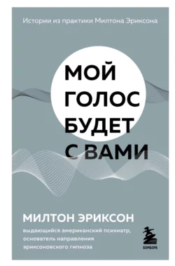 Мой голос будет с вами. Истории из практики Милтона Эриксона, Милтон Эриксон