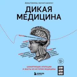 Дикая медицина. Шокирующие операции и факты из истории медицины Дэвид Хэвиленд