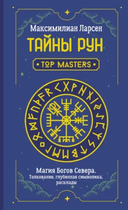 Тайны рун. Top Masters. Магия Богов Севера. Толкование, глубинная символика, расклады, Максимилиан Ларсен