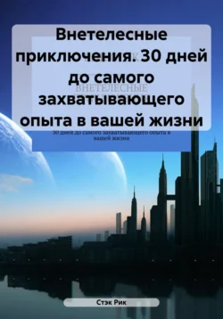 Внетелесные приключения. 30 дней до самого захватывающего опыта в вашей жизни Стэк Рик