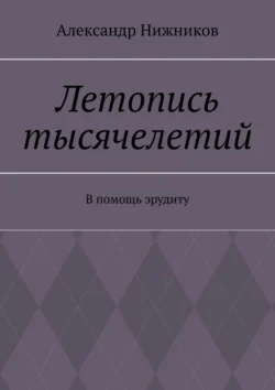 Летопись тысячелетий. В помощь эрудиту Александр Нижников