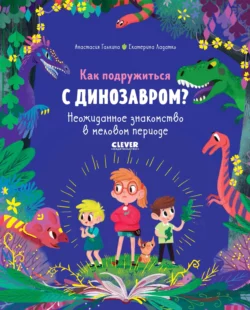 Как подружиться с динозавром? Неожиданное знакомство в меловом периоде, Екатерина Ладатко