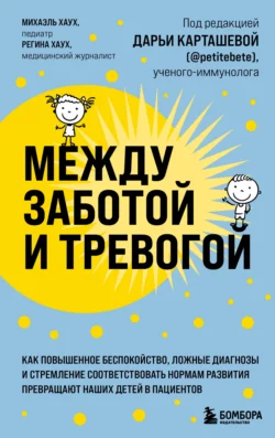 Между заботой и тревогой. Как повышенное беспокойство, ложные диагнозы и стремление соответствовать нормам развития превращают наших детей в пациентов, Михаэль Хаух