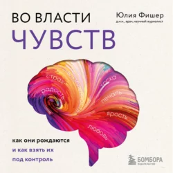 Во власти чувств. Как они рождаются и как взять их под контроль, Юлия Фишер