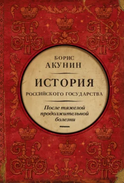 После тяжелой продолжительной болезни. Время Николая II Борис Акунин