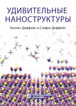 Удивительные наноструктуры Кеннет Деффейс и Стефен Деффейс