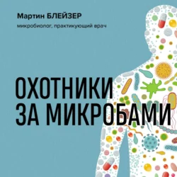 Охотники за микробами. Как антибиотики  санация и дезинфекция ослабляют иммунитет и приводят к развитию новых заболеваний Мартин Блейзер