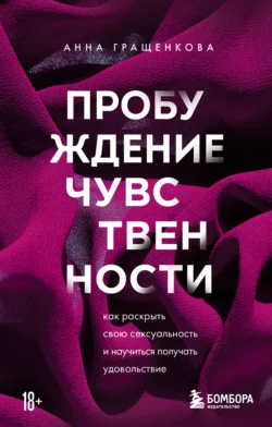 Пробуждение чувственности. Как раскрыть свою сексуальность и научиться получать удовольствие, Анна Гращенкова