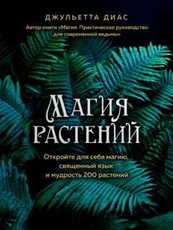 Магия растений. Откройте для себя магию, священный язык и мудрость 200 растений, Джульетта Диас