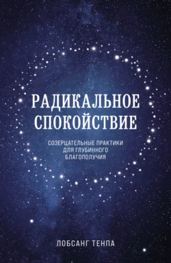 Радикальное спокойствие. Созерцательные практики для глубинного благополучия, Лобсанг Тенпа