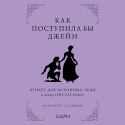 Как поступила бы Джейн. Этикет для истинных леди в эпоху инстаграма, Маргарет К. Салливан