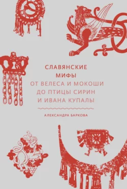 Славянские мифы. От Велеса и Мокоши до птицы Сирин и Ивана Купалы, Александра Баркова