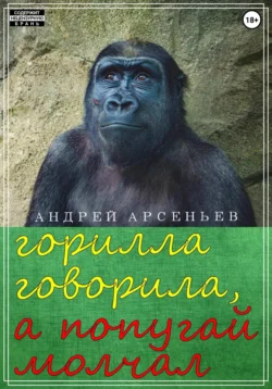 Горилла говорила, а попугай молчал, Андрей Арсеньев