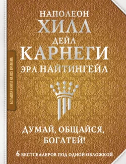 Думай, общайся, богатей! 6 бестселлеров под одной обложкой, Наполеон Хилл