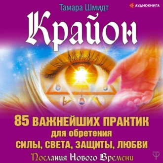 Крайон. 85 важнейших практик для обретения Силы, Света, Защиты и Любви, Тамара Шмидт