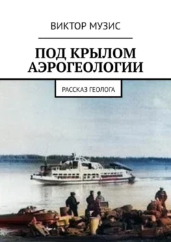 Под крылом аэрогеологии. Рассказ геолога Виктор Музис