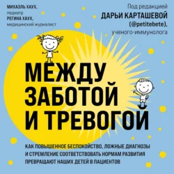 Между заботой и тревогой. Как повышенное беспокойство, ложные диагнозы и стремление соответствовать нормам развития превращают наших детей в пациентов, Михаэль Хаух