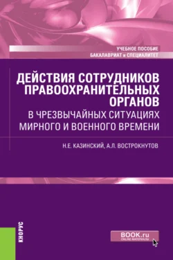 Действия сотрудников правоохранительных органов в чрезвычайных ситуациях мирного и военного времени. (Бакалавриат, Специалитет). Учебное пособие., Николай Казинский