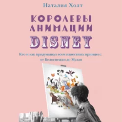 Королевы анимации Disney. Кто и как придумывал всем известных принцесс: от Белоснежки до Мулан, Наталия Холт