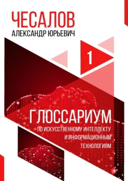 Глоссариум по искусственному интеллекту и информационным технологиям Александр Чесалов