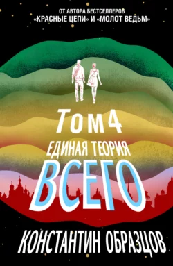 Единая теория всего. Том 4 (финальный). Антропный принцип, продолжение, Константин Образцов