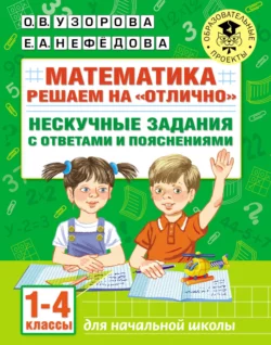 Математика. Решаем на «отлично». Нескучные задания с ответами и пояснениями. 1-4 классы Ольга Узорова и Елена Нефёдова